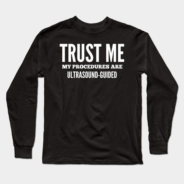 Trust Me My Procedures Are Ultrasound Guided, Radiology, Sonographer Long Sleeve T-Shirt by docferds